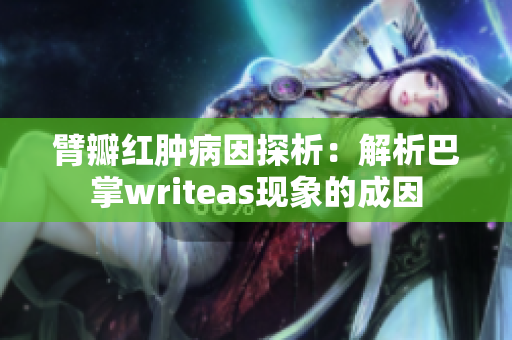 臂瓣红肿病因探析：解析巴掌writeas现象的成因