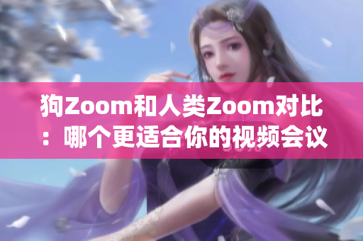 狗Zoom和人类Zoom对比：哪个更适合你的视频会议需求？(1)