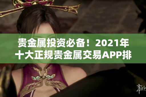 贵金属投资必备！2021年十大正规贵金属交易APP排名揭晓