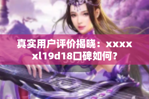 真实用户评价揭晓：xxxxxl19d18口碑如何？