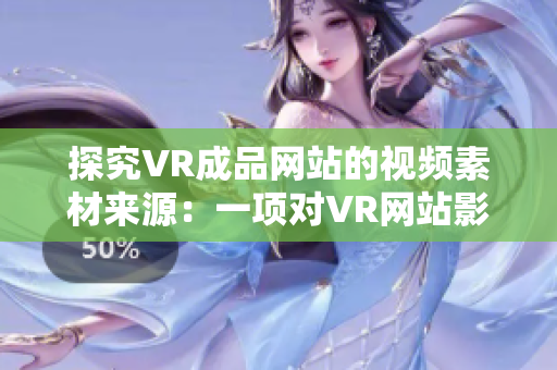 探究VR成品网站的视频素材来源：一项对VR网站影片素材的研究