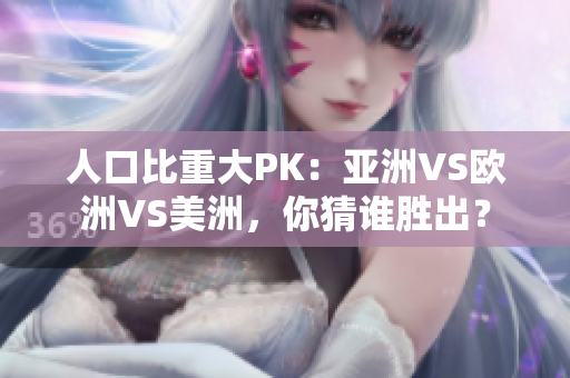 人口比重大PK：亚洲VS欧洲VS美洲，你猜谁胜出？