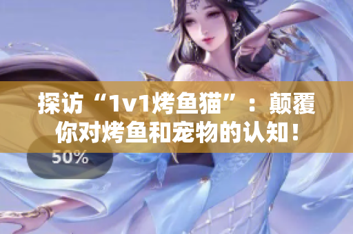 探访“1v1烤鱼猫”：颠覆你对烤鱼和宠物的认知！