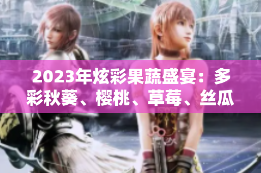 2023年炫彩果蔬盛宴：多彩秋葵、樱桃、草莓、丝瓜与芭乐冉冉绽放