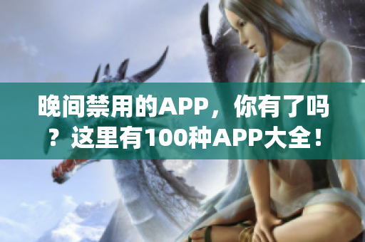 晚间禁用的APP，你有了吗？这里有100种APP大全！(1)