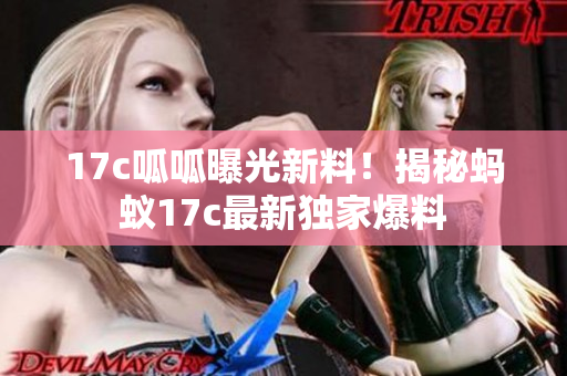 17c呱呱曝光新料！揭秘蚂蚁17c最新独家爆料