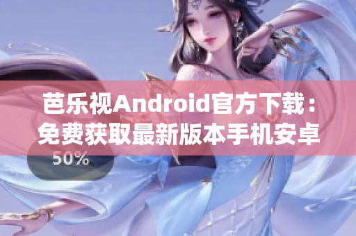 芭乐视Android官方下载：免费获取最新版本手机安卓APP(1)