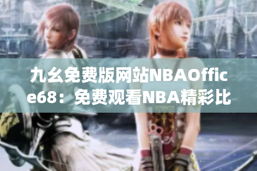 九幺免费版网站NBAOffice68：免费观看NBA精彩比赛的最佳选择(1)