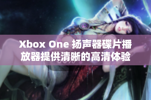 Xbox One 扬声器碟片播放器提供清晰的高清体验