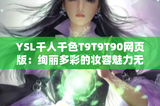 YSL千人千色T9T9T90网页版：绚丽多彩的妆容魅力无限