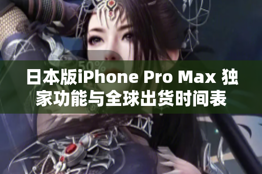 日本版iPhone Pro Max 独家功能与全球出货时间表