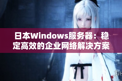 日本Windows服务器：稳定高效的企业网络解决方案