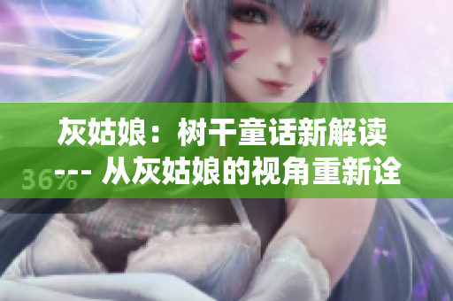 灰姑娘：树干童话新解读 --- 从灰姑娘的视角重新诠释经典童话(1)