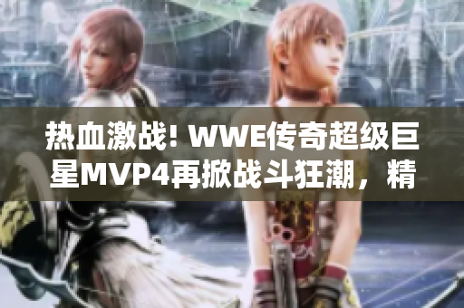 热血激战! WWE传奇超级巨星MVP4再掀战斗狂潮，精彩纷呈！