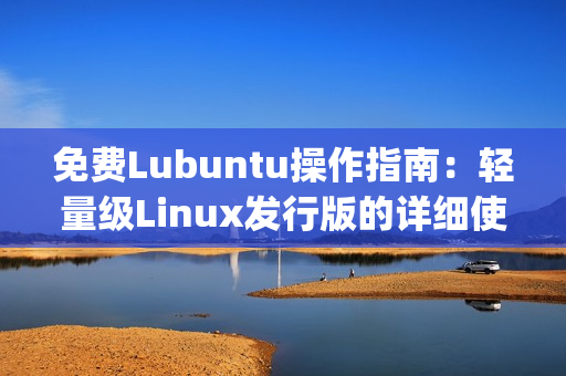 免费Lubuntu操作指南：轻量级Linux发行版的详细使用教程(1)