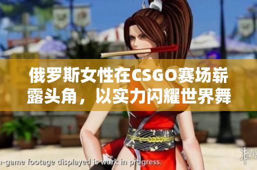 俄罗斯女性在CSGO赛场崭露头角，以实力闪耀世界舞台