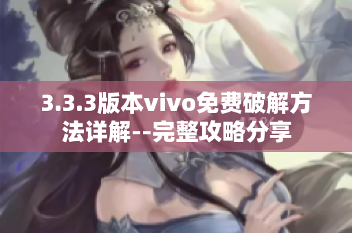 3.3.3版本vivo免费破解方法详解--完整攻略分享