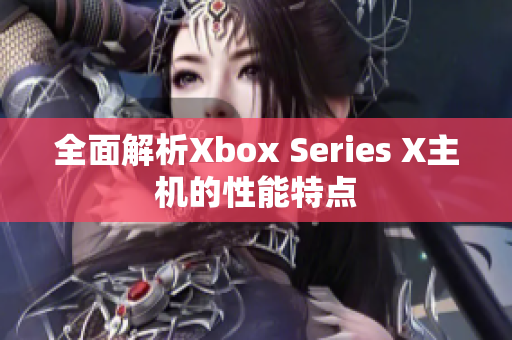 全面解析Xbox Series X主机的性能特点