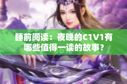 睡前阅读：夜晚的C1V1有哪些值得一读的故事？