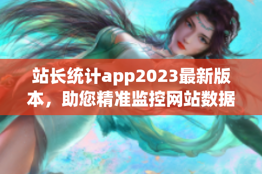 站长统计app2023最新版本，助您精准监控网站数据(1)