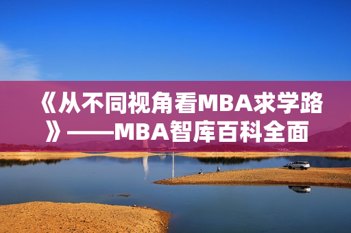 《从不同视角看MBA求学路》——MBA智库百科全面解析