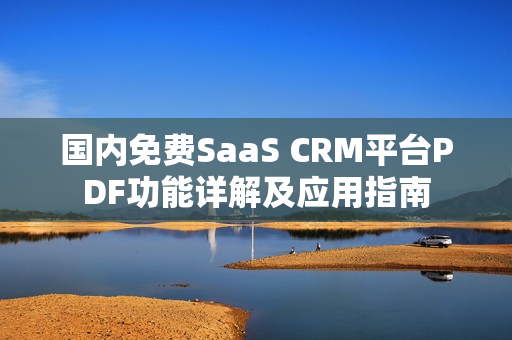 国内免费SaaS CRM平台PDF功能详解及应用指南