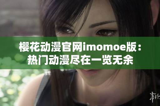 樱花动漫官网imomoe版：热门动漫尽在一览无余