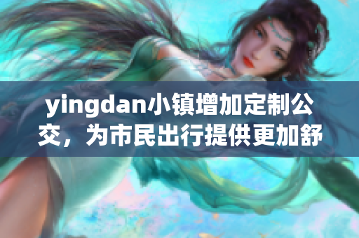 yingdan小镇增加定制公交，为市民出行提供更加舒适的服务