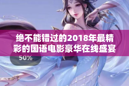 绝不能错过的2018年最精彩的国语电影豪华在线盛宴