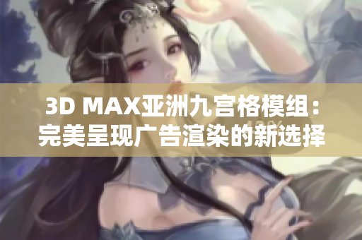 3D MAX亚洲九宫格模组：完美呈现广告渲染的新选择