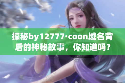 探秘by12777·coon域名背后的神秘故事，你知道吗？