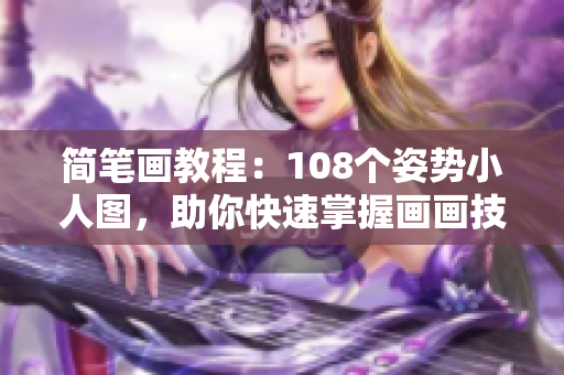 简笔画教程：108个姿势小人图，助你快速掌握画画技巧