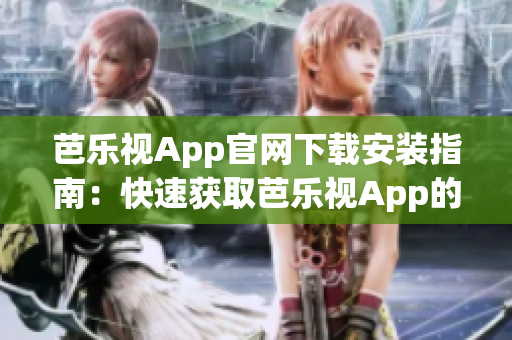 芭乐视App官网下载安装指南：快速获取芭乐视App的安装步骤(1)