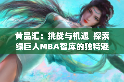 黄品汇：挑战与机遇  探索绿巨人MBA智库的独特魅力(1)