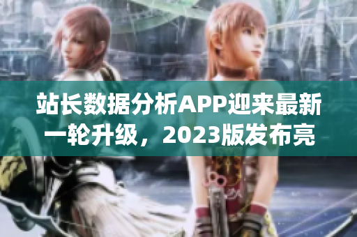 站长数据分析APP迎来最新一轮升级，2023版发布亮点抢先揭晓(1)