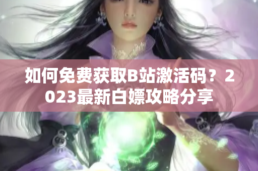 如何免费获取B站激活码？2023最新白嫖攻略分享