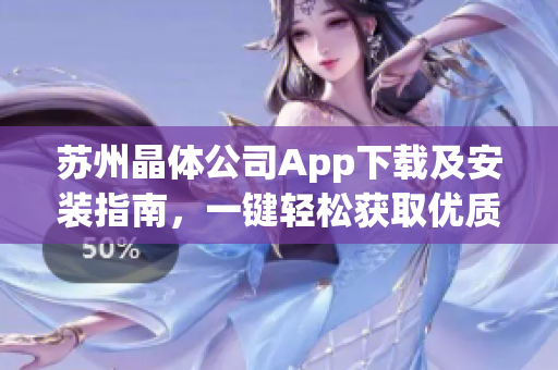 苏州晶体公司App下载及安装指南，一键轻松获取优质产品信息