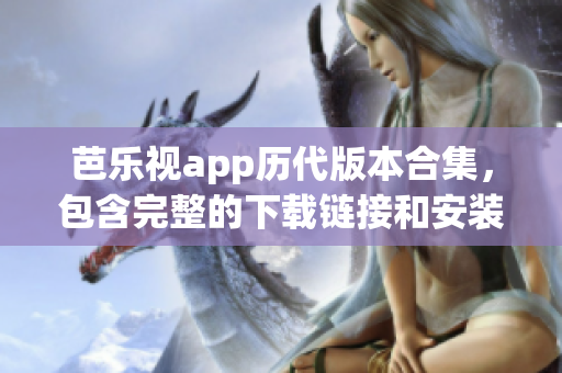 芭乐视app历代版本合集，包含完整的下载链接和安装指南