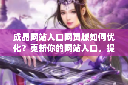 成品网站入口网页版如何优化？更新你的网站入口，提升用户体验(1)