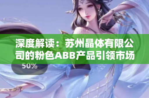 深度解读：苏州晶体有限公司的粉色ABB产品引领市场潮流