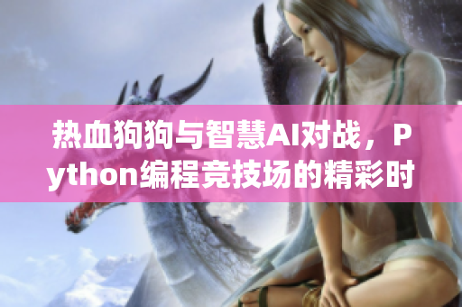 热血狗狗与智慧AI对战，Python编程竞技场的精彩时刻