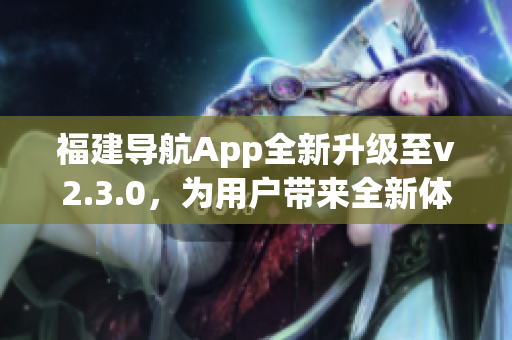 福建导航App全新升级至v2.3.0，为用户带来全新体验(1)