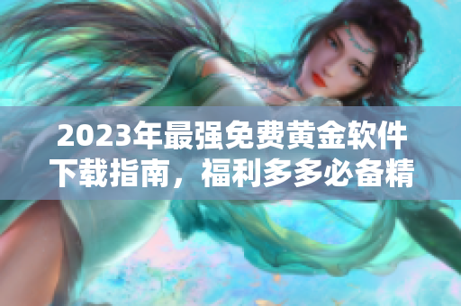 2023年最强免费黄金软件下载指南，福利多多必备精选！