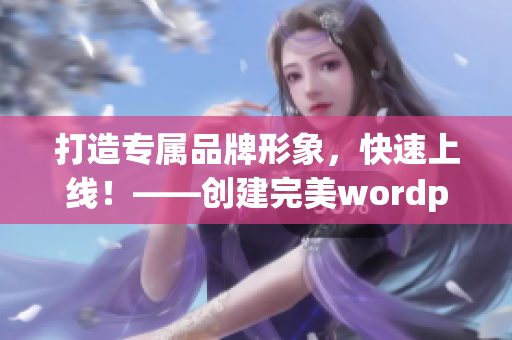 打造专属品牌形象，快速上线！——创建完美wordpress网站