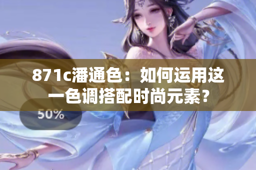 871c潘通色：如何运用这一色调搭配时尚元素？