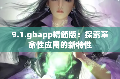 9.1.gbapp精简版：探索革命性应用的新特性