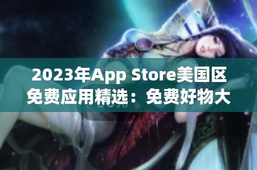 2023年App Store美国区免费应用精选：免费好物大搜罗