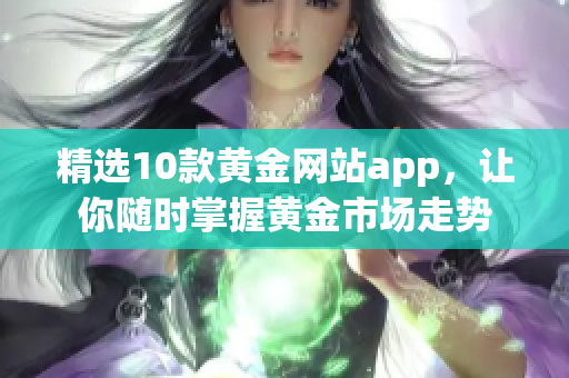 精选10款黄金网站app，让你随时掌握黄金市场走势