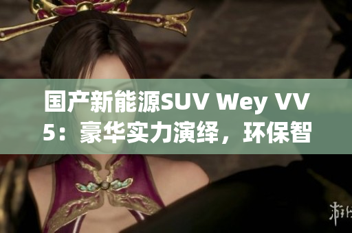 国产新能源SUV Wey VV5：豪华实力演绎，环保智能出行