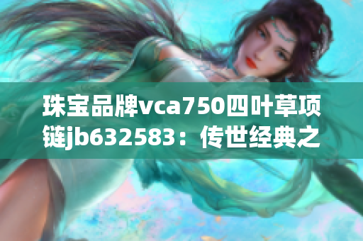 珠宝品牌vca750四叶草项链jb632583：传世经典之选